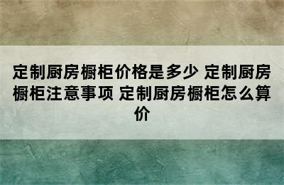 定制厨房橱柜价格是多少 定制厨房橱柜注意事项 定制厨房橱柜怎么算价